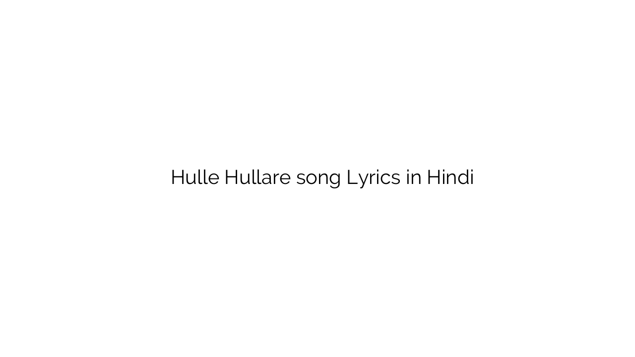 हुल्ले हुलारे Hulle Hullare song Lyrics in Hindi
