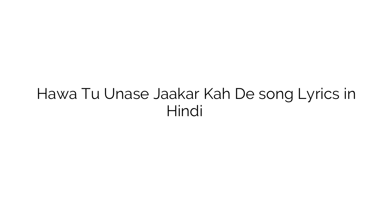 हवा तू उनसे जाकर कह दे Hawa Tu Unase Jaakar Kah De song Lyrics in Hindi