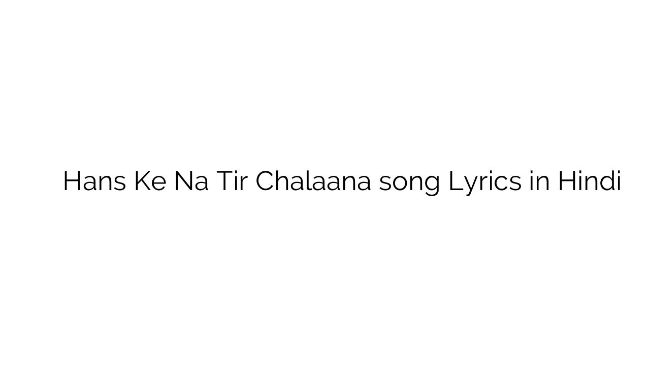 हंस के न तीर चलाना Hans Ke Na Tir Chalaana song Lyrics in Hindi