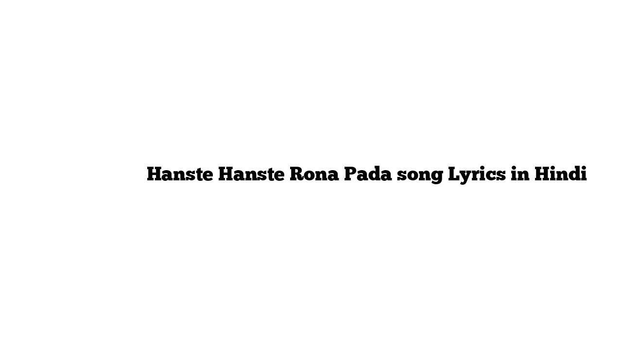 हँसते हँसते रोना पड़ा Hanste Hanste Rona Pada song Lyrics in Hindi