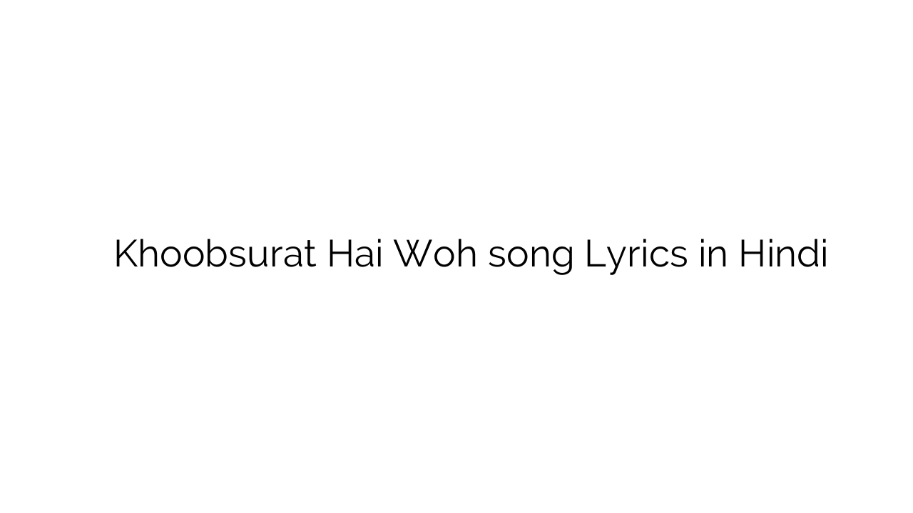 ख़ूबसूरत है वोह Khoobsurat Hai Woh song Lyrics in Hindi