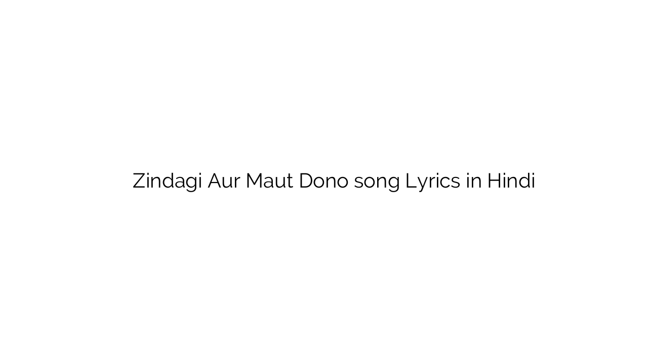 ज़िन्दगी और मौत दोनों Zindagi Aur Maut Dono song Lyrics in Hindi
