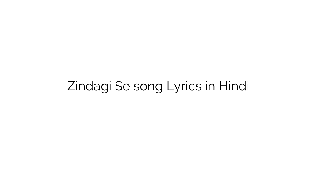 ज़िन्दगी से Zindagi Se song Lyrics in Hindi