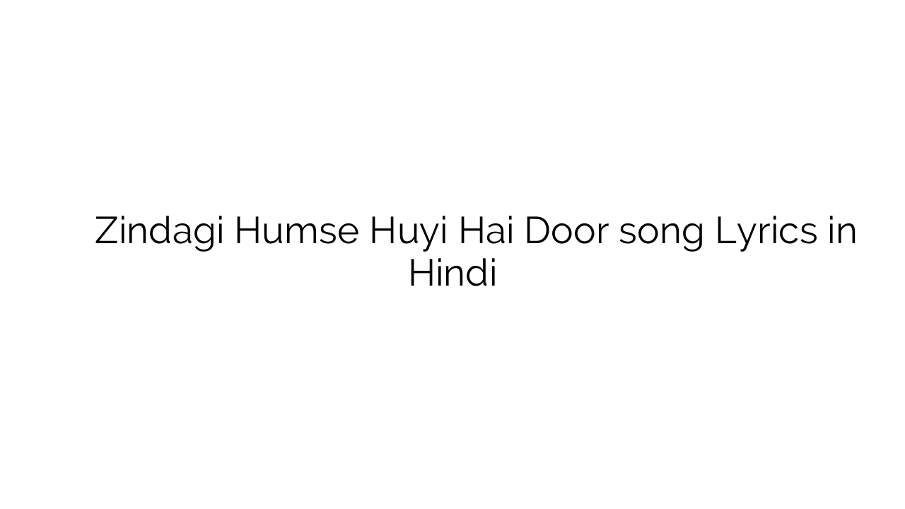 ज़िन्दगी हमसे हुयी है दूर Zindagi Humse Huyi Hai Door song Lyrics in Hindi