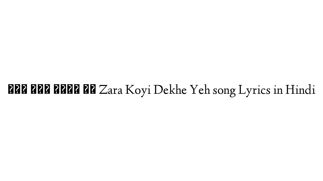 ज़रा कोई देखे यह Zara Koyi Dekhe Yeh song Lyrics in Hindi