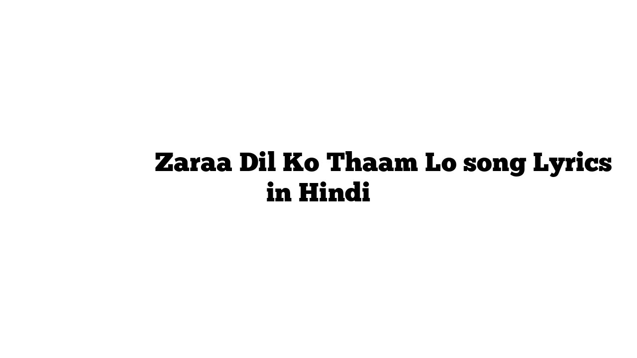 ज़रा दिल को थाम लो Zaraa Dil Ko Thaam Lo song Lyrics in Hindi