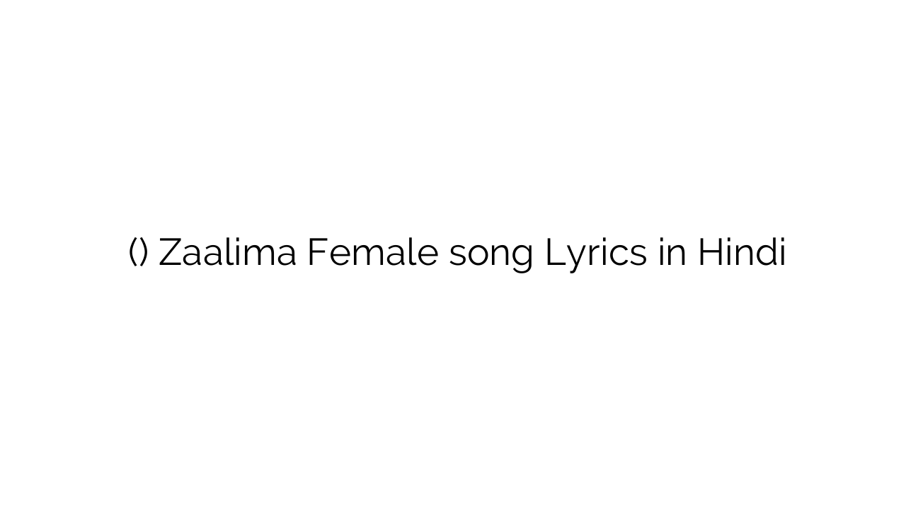 ज़ालिम (फीमेल) Zaalima Female song Lyrics in Hindi