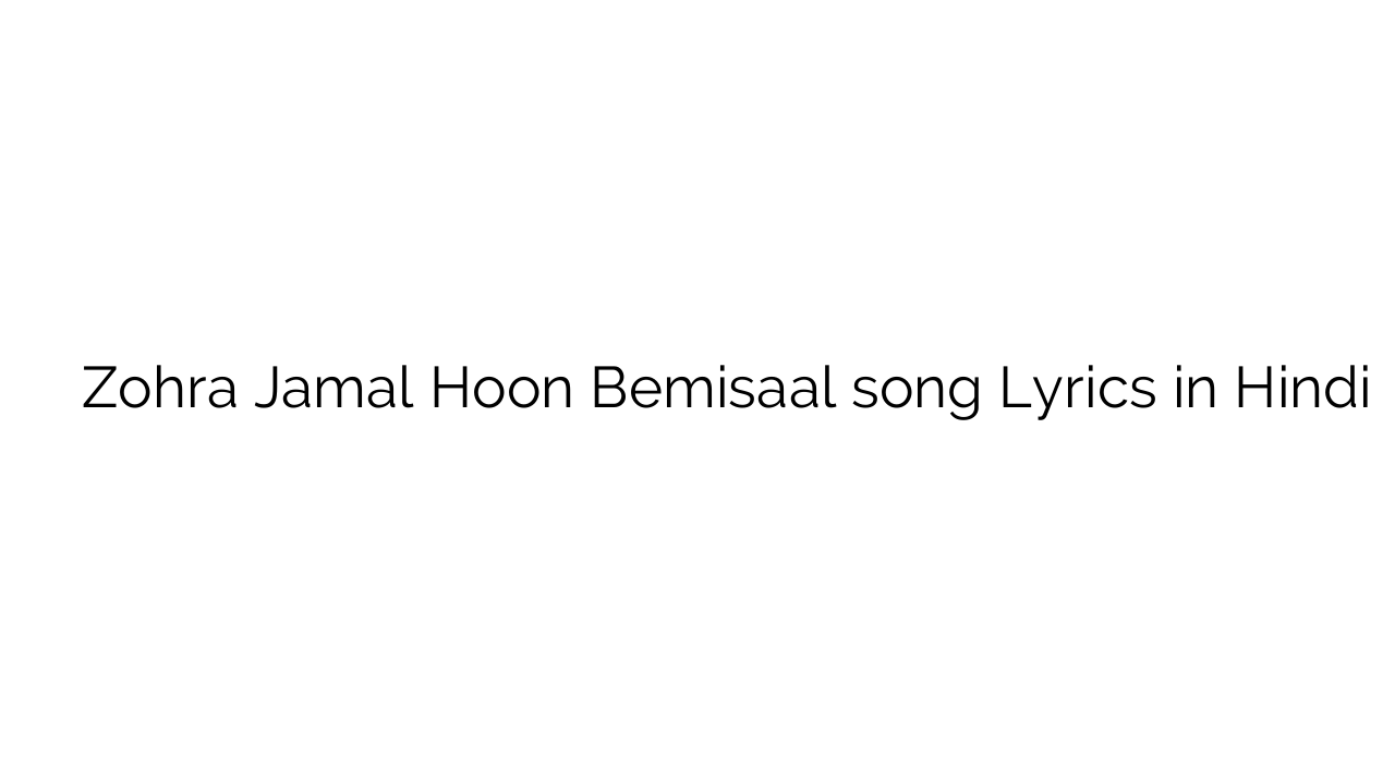 ज़ोहरा जमाल हूँ बेमिसाल Zohra Jamal Hoon Bemisaal song Lyrics in Hindi
