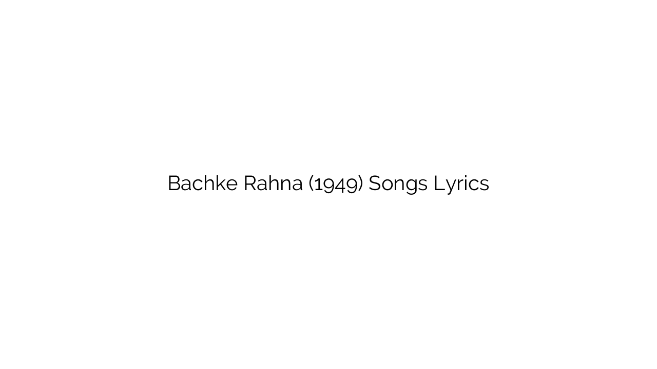 Bachke Rahna (1949) Songs Lyrics