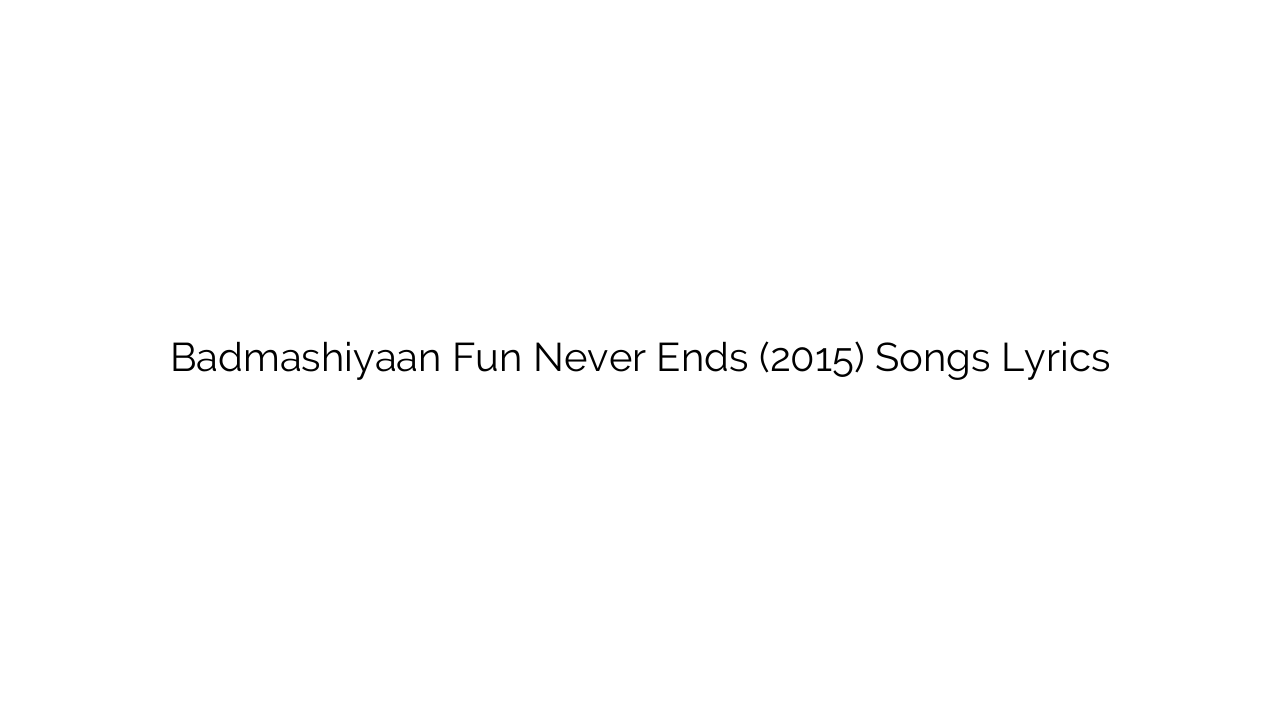 Badmashiyaan Fun Never Ends (2015) Songs Lyrics