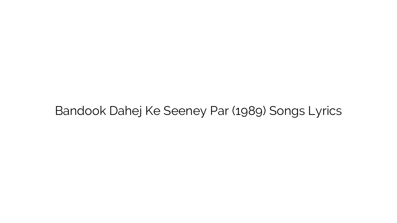 Bandook Dahej Ke Seeney Par (1989) Songs Lyrics