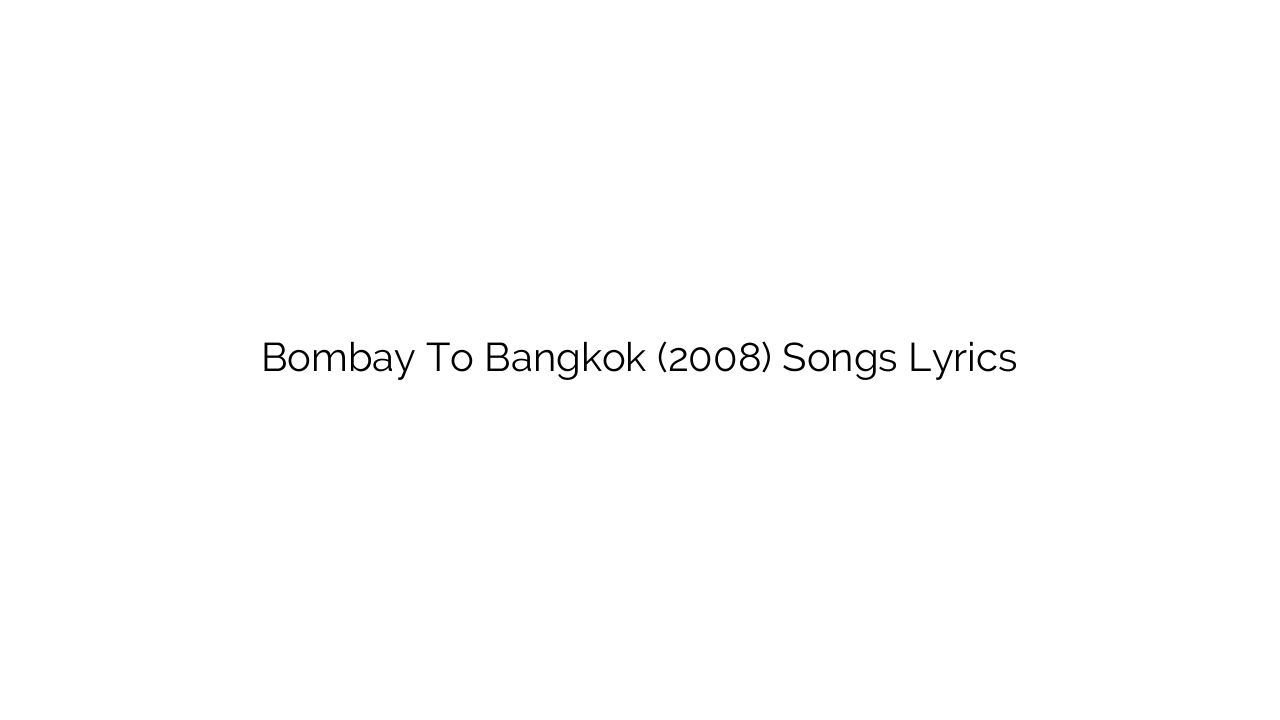 Bombay To Bangkok (2008) Songs Lyrics