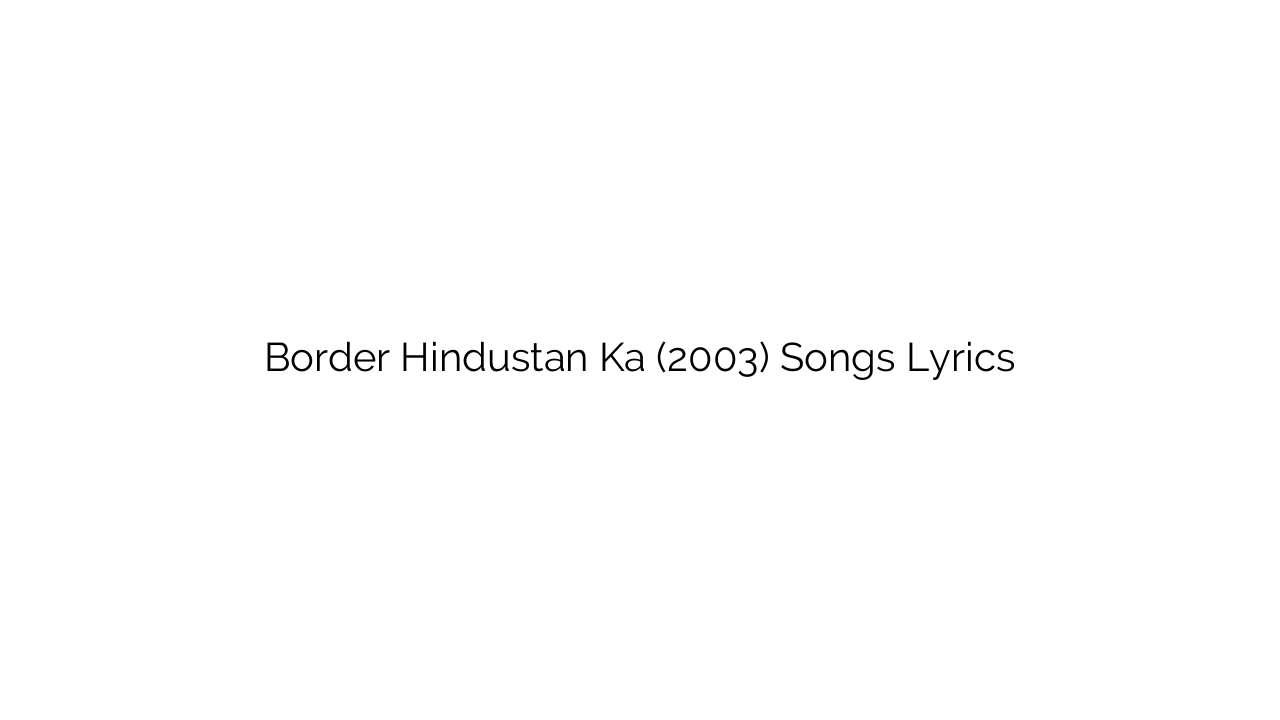 Border Hindustan Ka (2003) Songs Lyrics