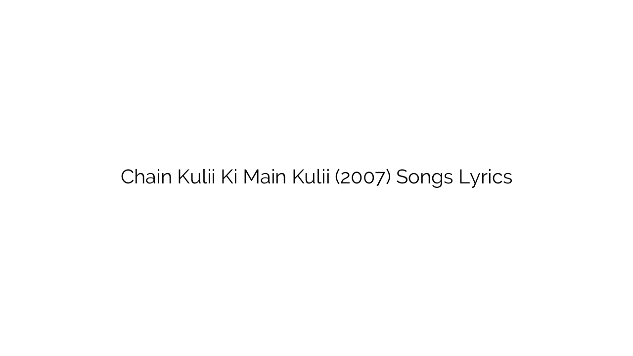 Chain Kulii Ki Main Kulii (2007) Songs Lyrics