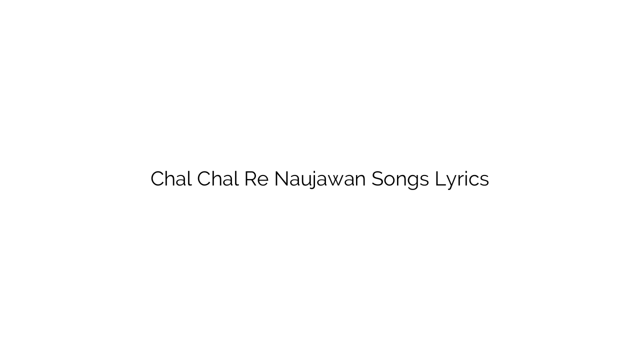 Chal Chal Re Naujawan Songs Lyrics
