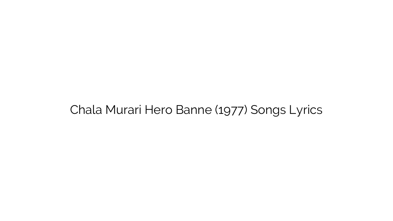 Chala Murari Hero Banne (1977) Songs Lyrics