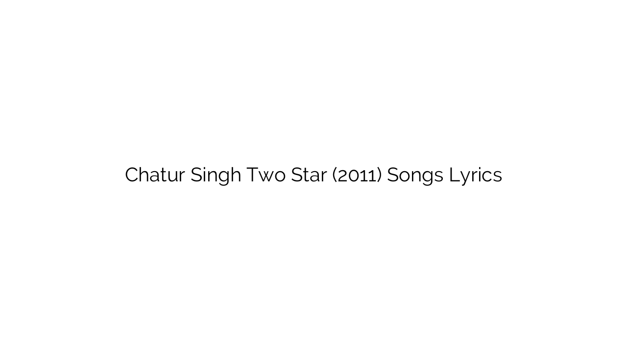 Chatur Singh Two Star (2011) Songs Lyrics