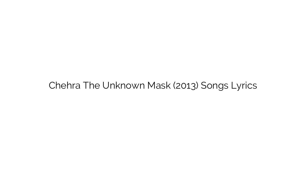 Chehra The Unknown Mask (2013) Songs Lyrics