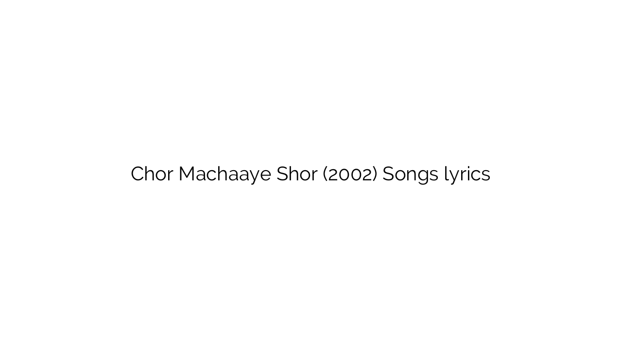 Chor Machaaye Shor (2002) Songs lyrics