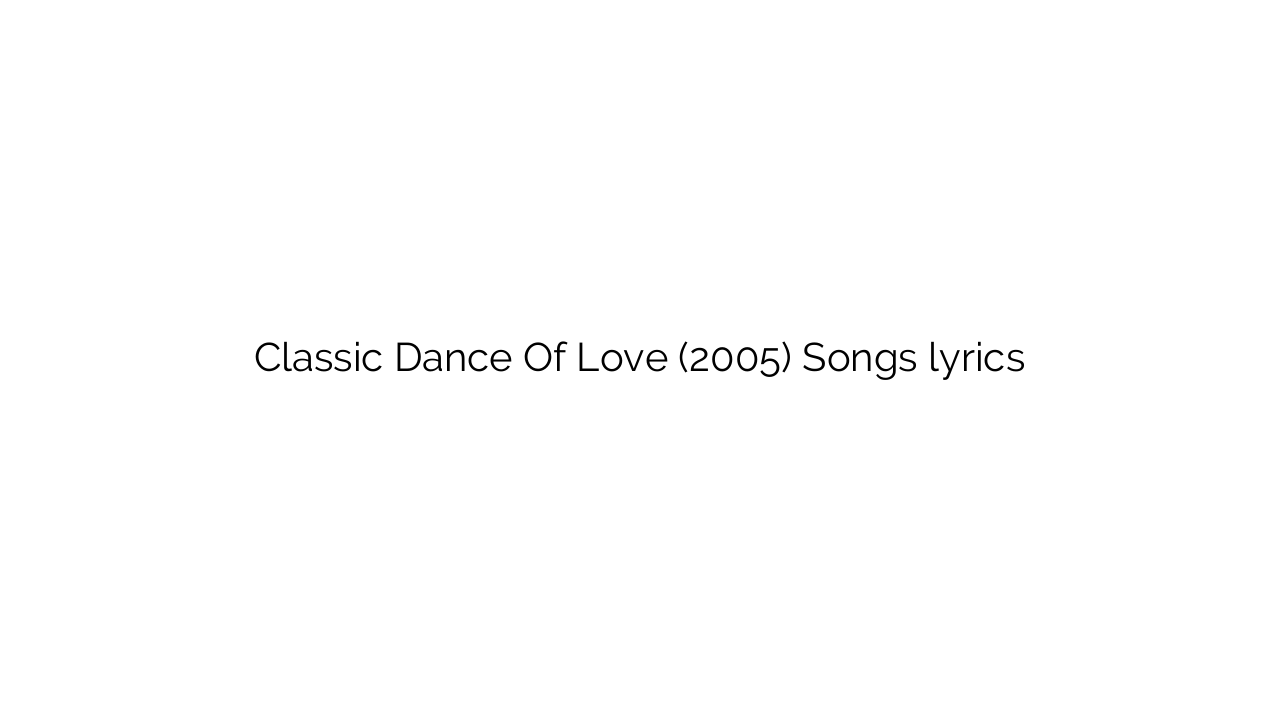 Classic Dance Of Love (2005) Songs lyrics