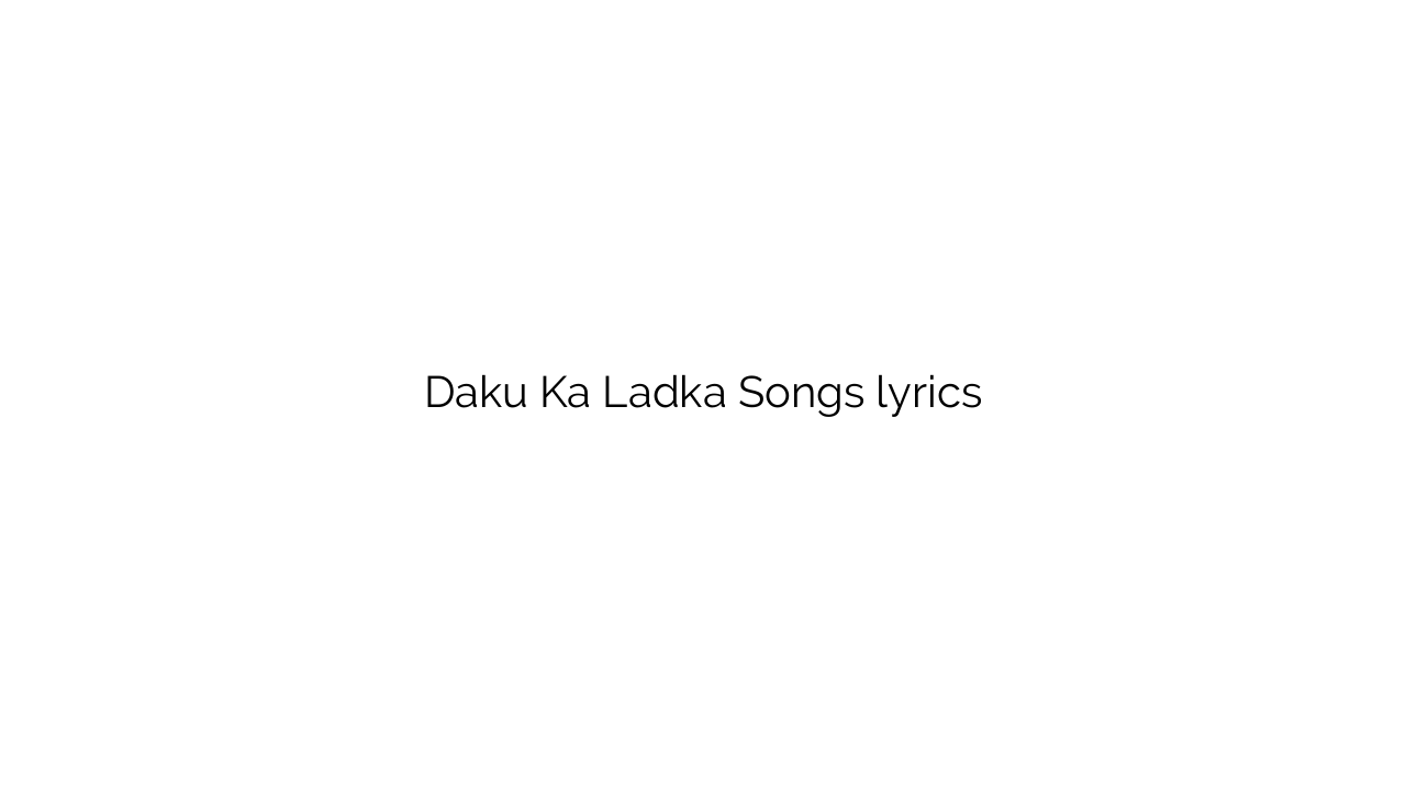 Daku Ka Ladka Songs lyrics