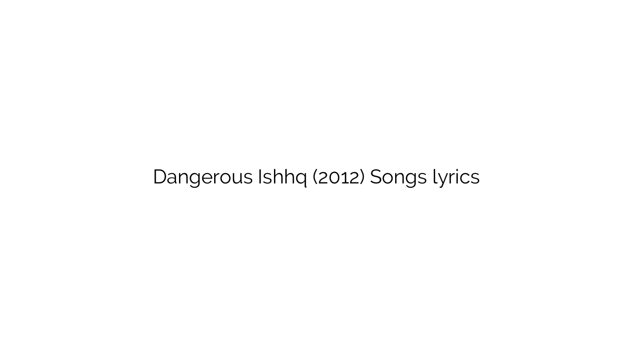 Dangerous Ishhq (2012) Songs lyrics