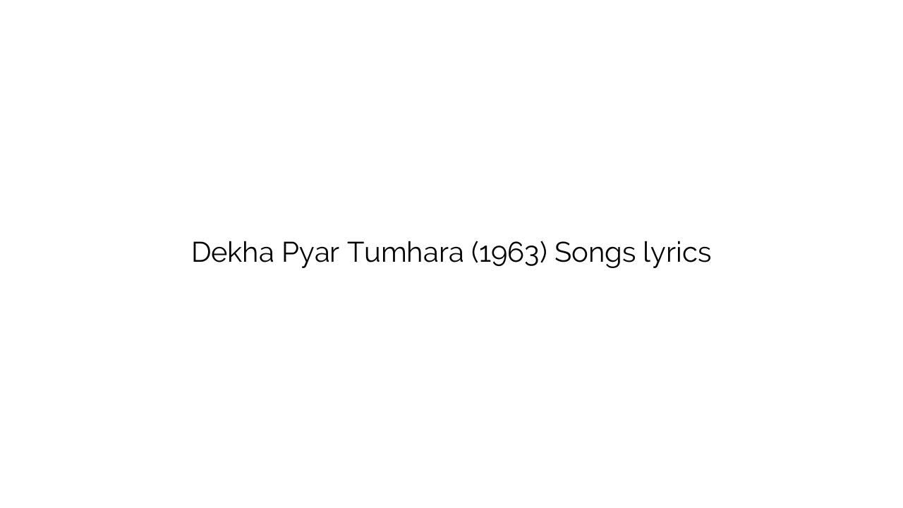 Dekha Pyar Tumhara (1963) Songs lyrics