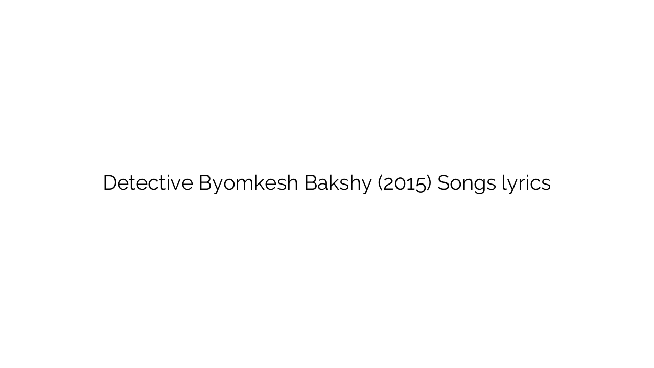 Detective Byomkesh Bakshy (2015) Songs lyrics