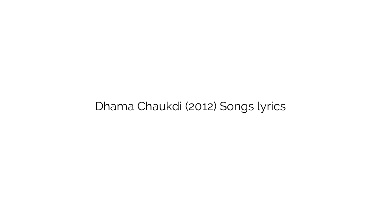 Dhama Chaukdi (2012) Songs lyrics