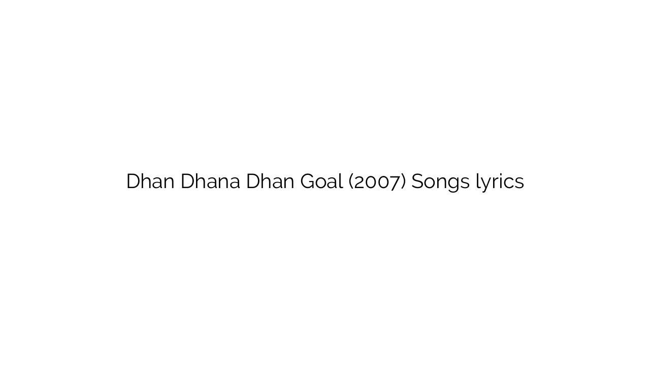 Dhan Dhana Dhan Goal (2007) Songs lyrics