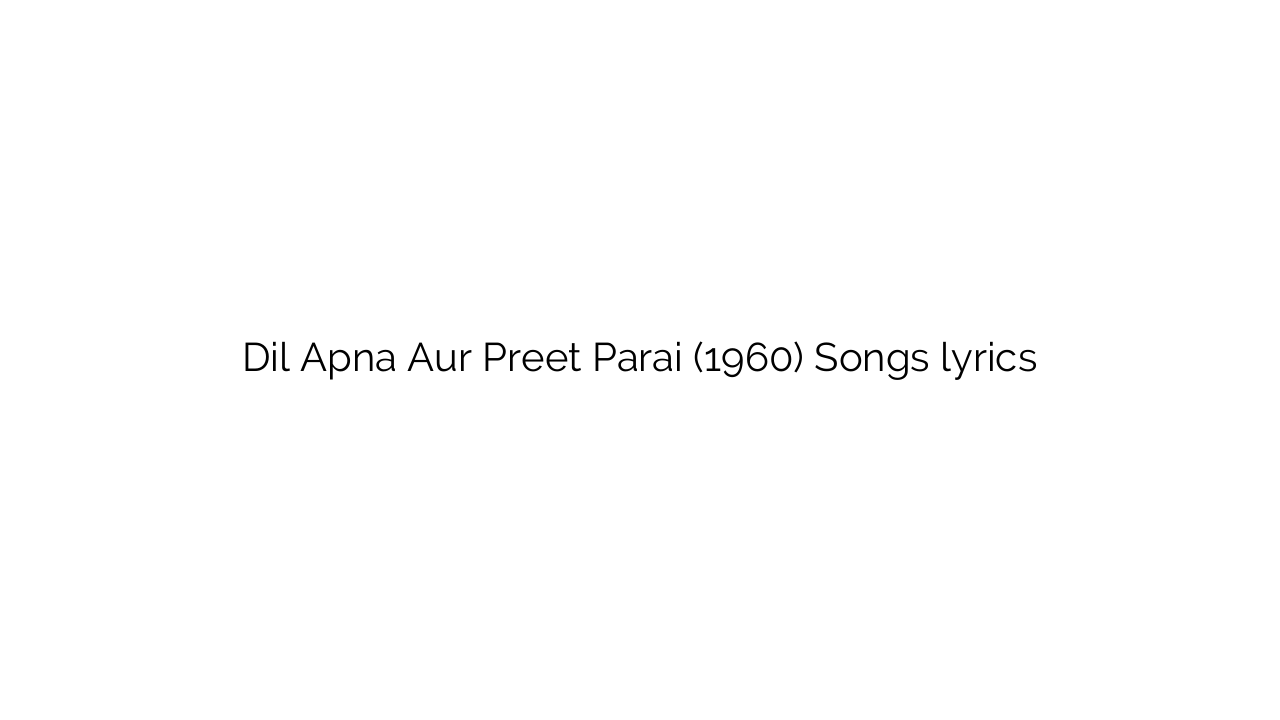Dil Apna Aur Preet Parai (1960) Songs lyrics