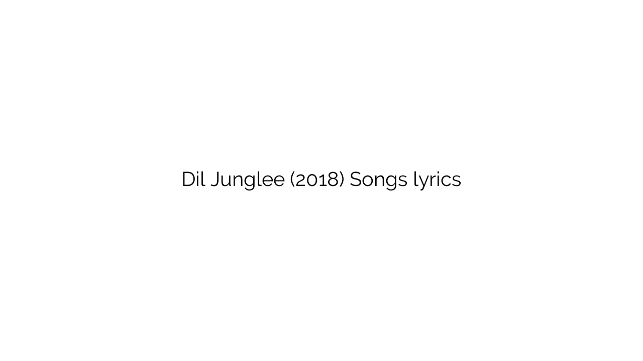 Dil Junglee (2018) Songs lyrics