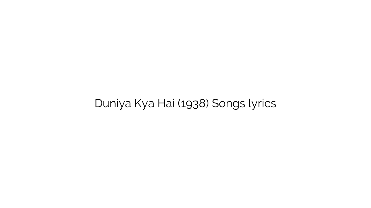Duniya Kya Hai (1938) Songs lyrics