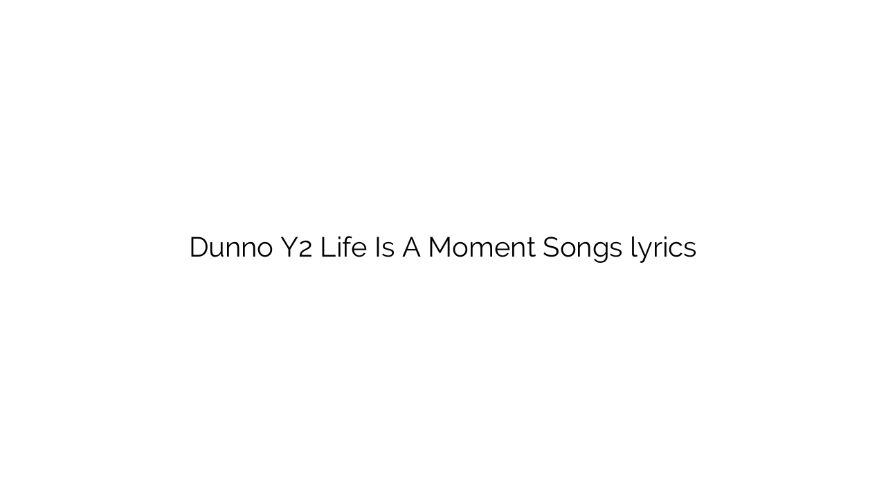 Dunno Y2 Life Is A Moment Songs lyrics