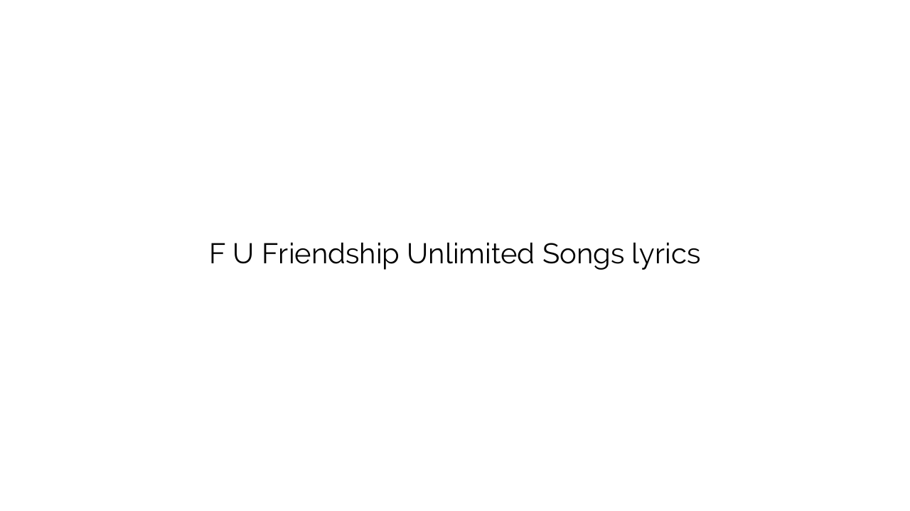 F U Friendship Unlimited Songs lyrics