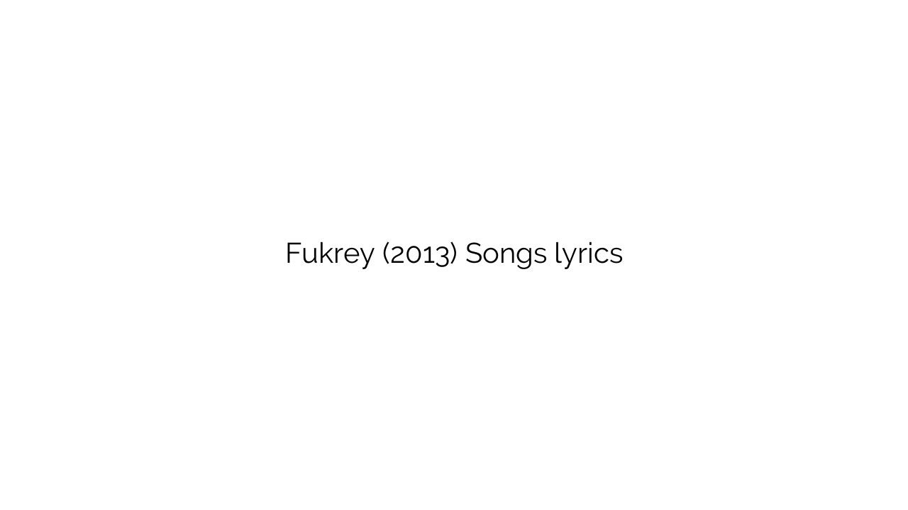 Fukrey (2013) Songs lyrics