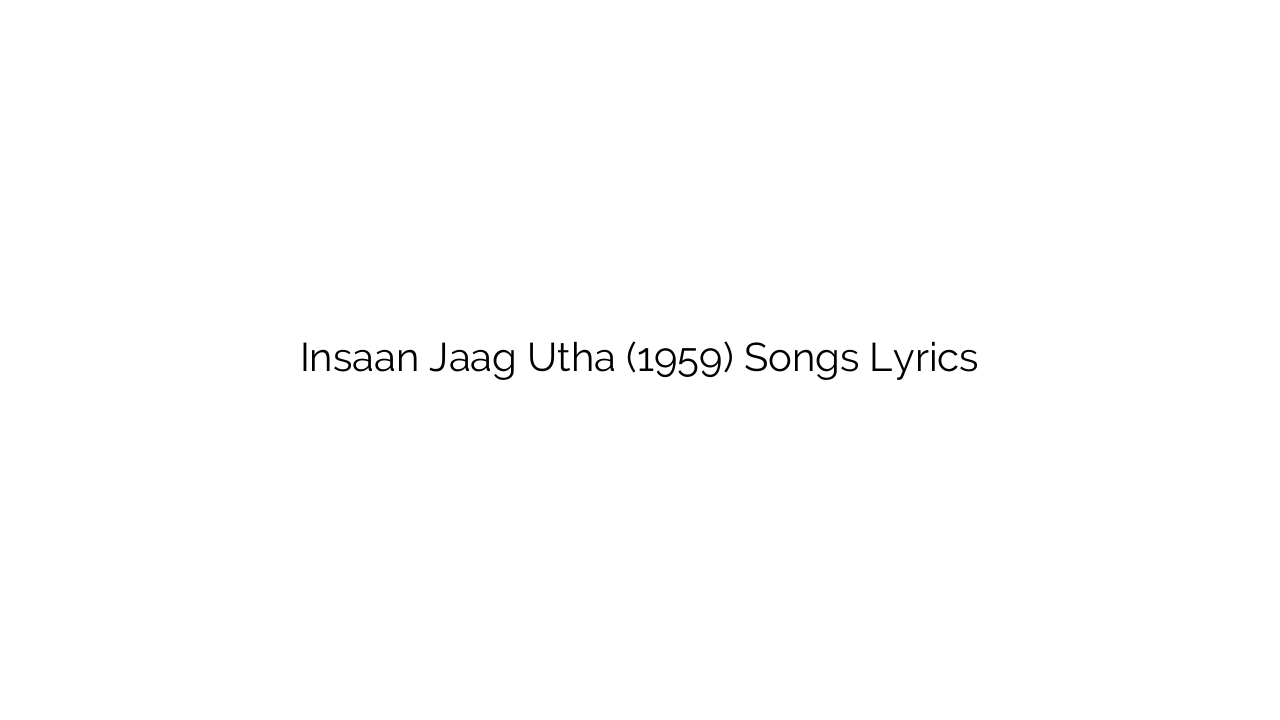 Insaan Jaag Utha (1959) Songs Lyrics