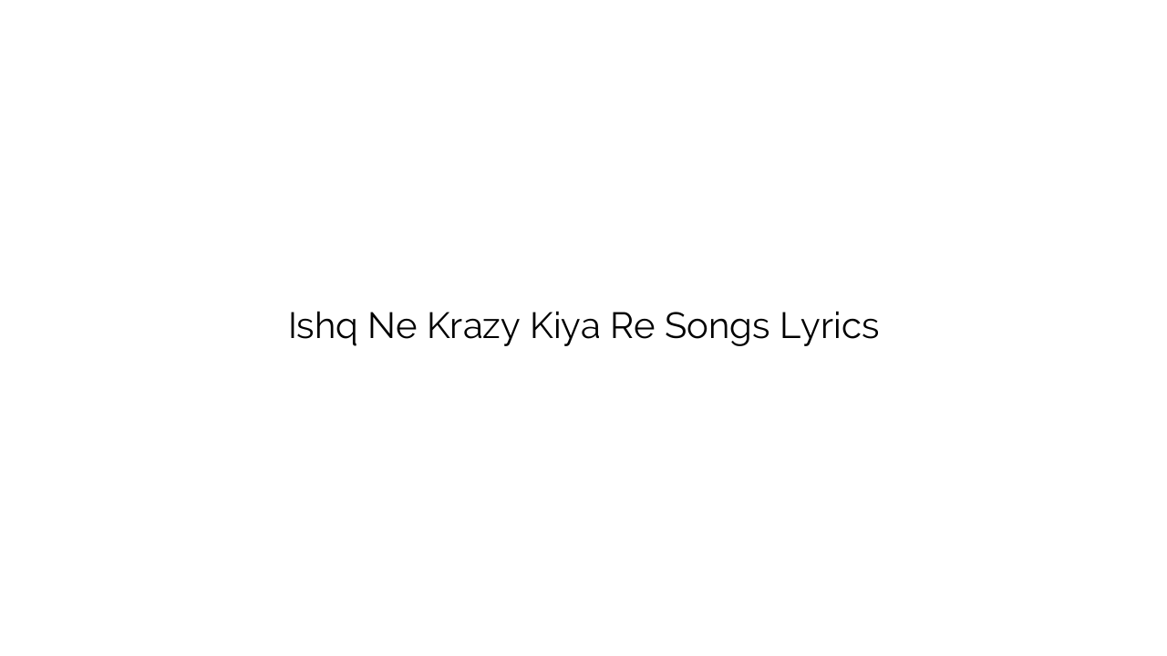 Ishq Ne Krazy Kiya Re Songs Lyrics