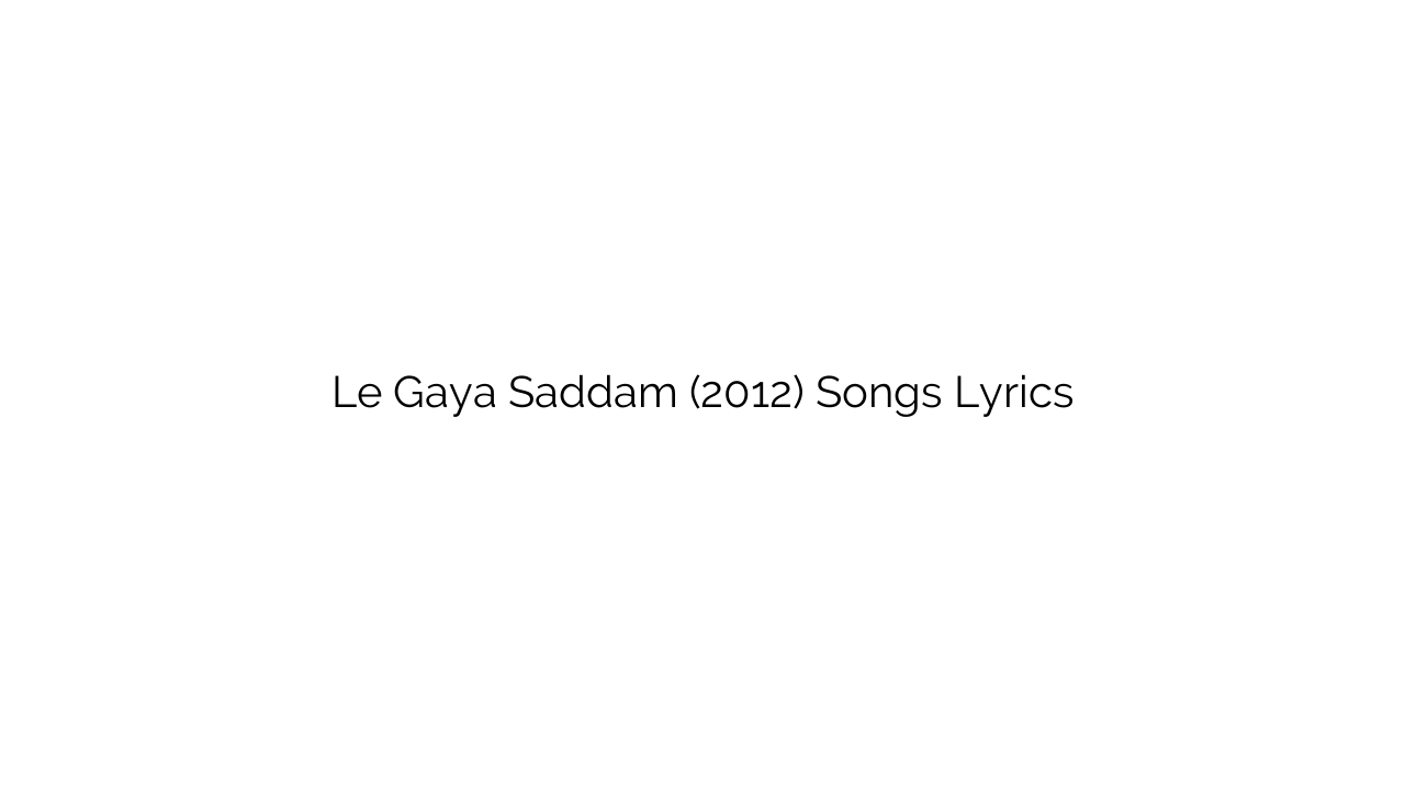 Le Gaya Saddam (2012) Songs Lyrics