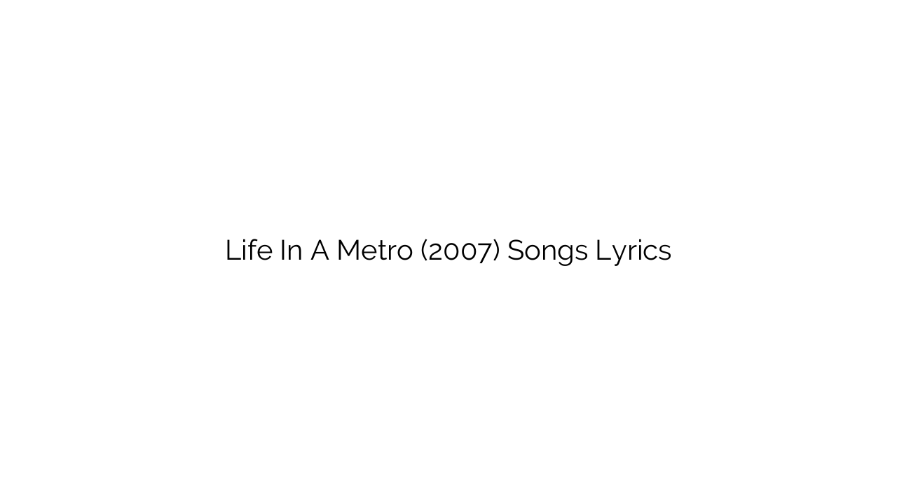 Life In A Metro (2007) Songs Lyrics