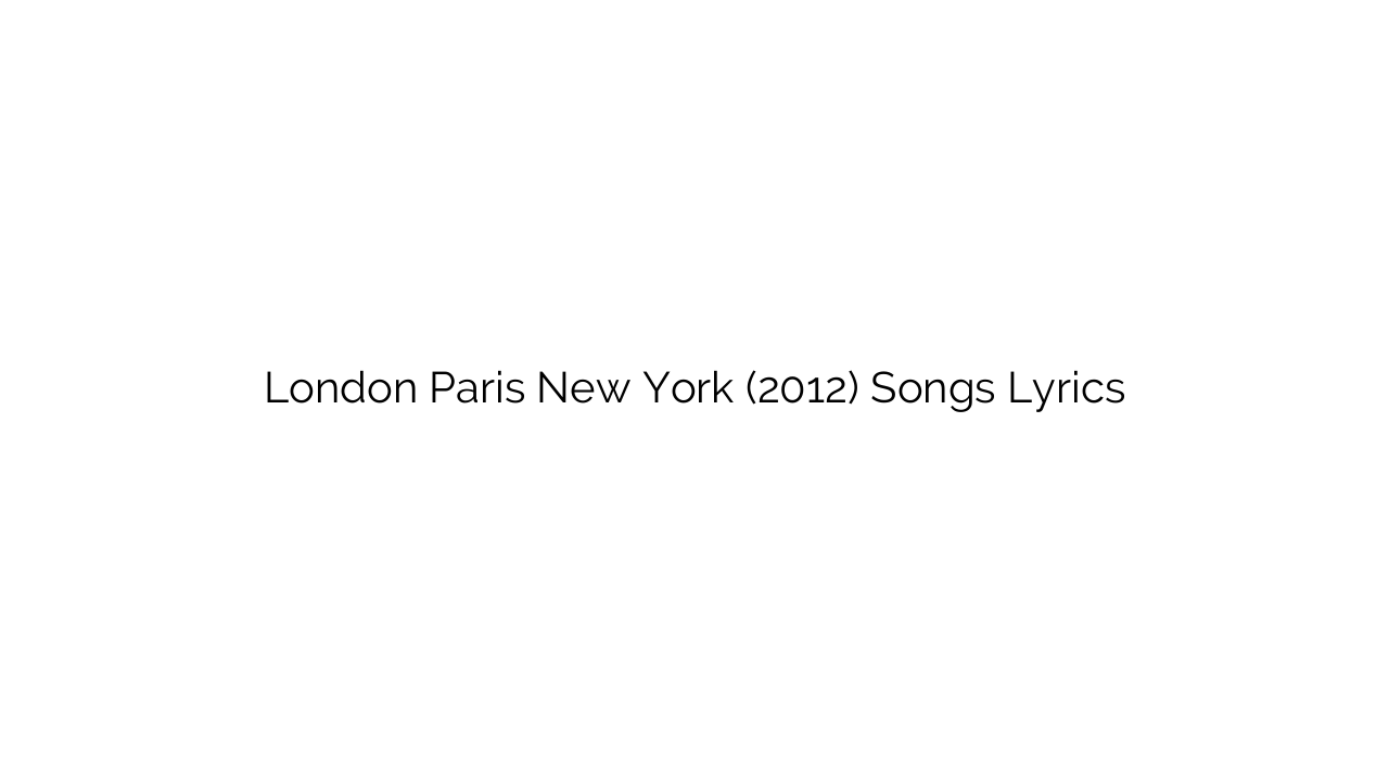 London Paris New York (2012) Songs Lyrics