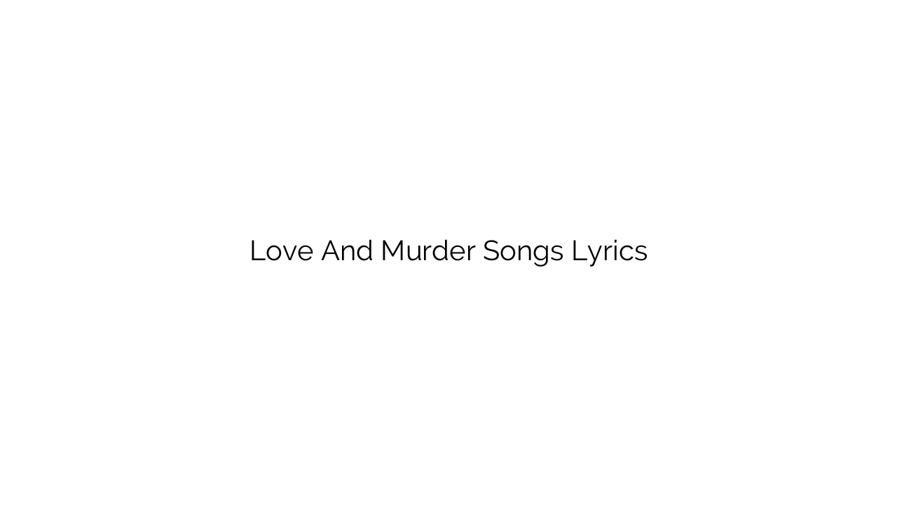 Love And Murder Songs Lyrics