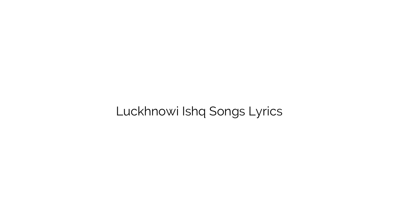 Luckhnowi Ishq Songs Lyrics