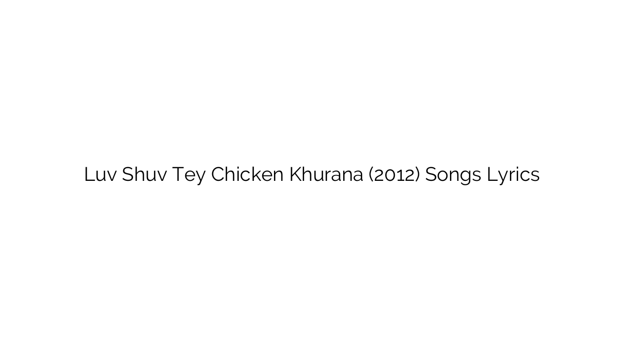 Luv Shuv Tey Chicken Khurana (2012) Songs Lyrics