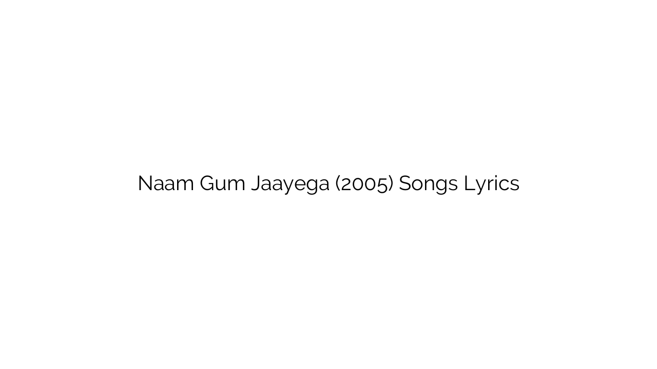 Naam Gum Jaayega (2005) Songs Lyrics