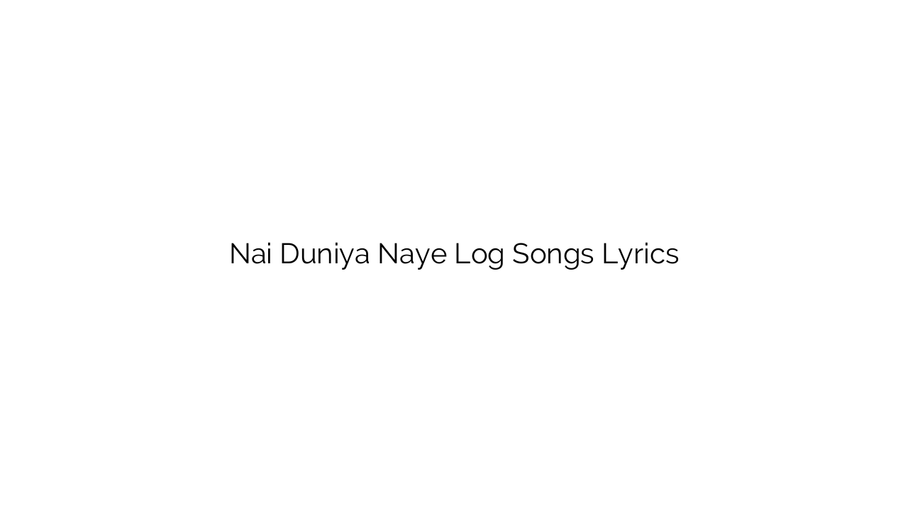 Nai Duniya Naye Log Songs Lyrics