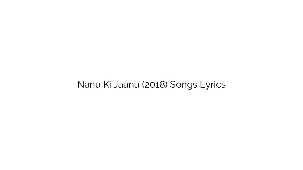 Nanu Ki Jaanu (2018) Songs Lyrics