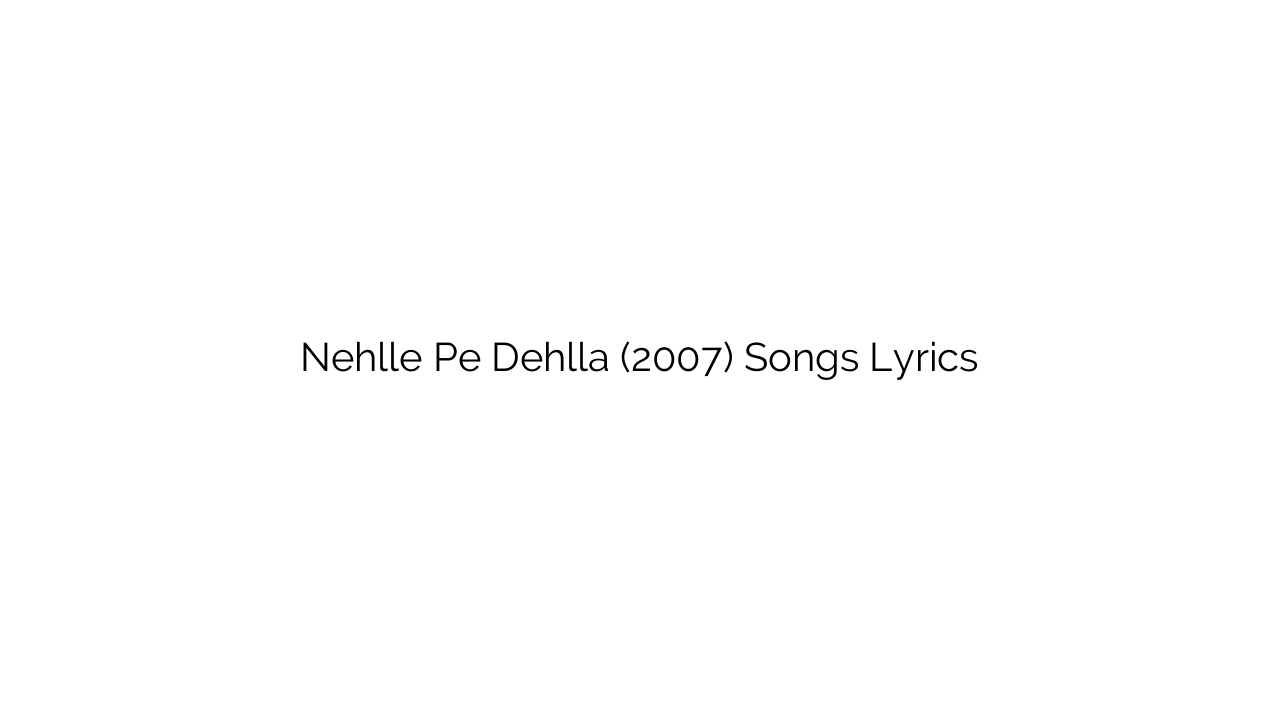 Nehlle Pe Dehlla (2007) Songs Lyrics