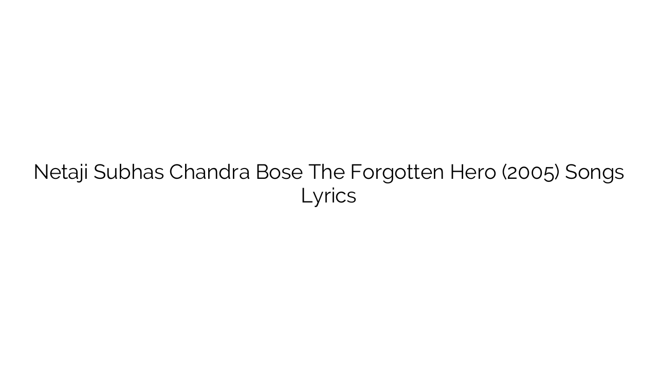 Netaji Subhas Chandra Bose The Forgotten Hero (2005) Songs Lyrics