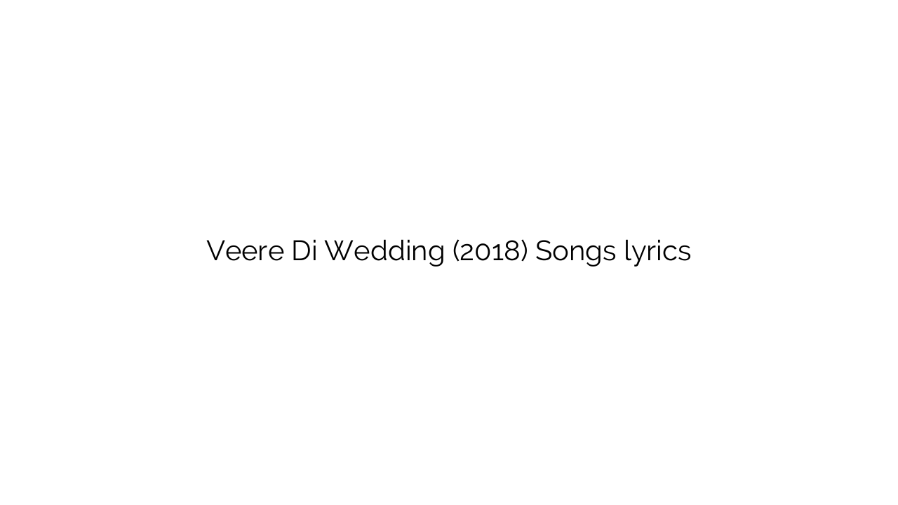 Veere Di Wedding (2018) Songs lyrics